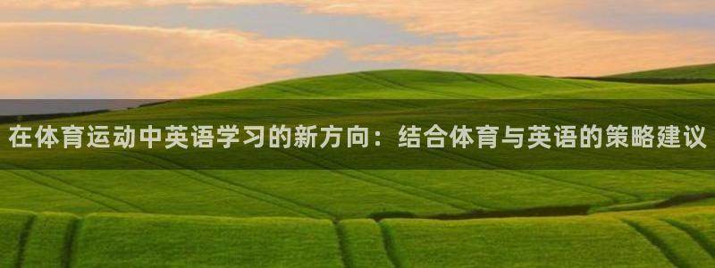 利记官方正版app娱乐首页官网下载:在体育运动中英语学习的新